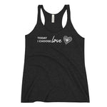 *Today I Choose Love* Women's Racerback Tank Ladies Sizes S-2XL