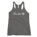 *Today I Choose Love* Women's Racerback Tank Ladies Sizes S-2XL